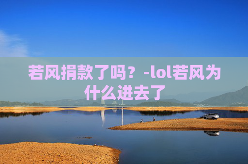 若风捐款了吗？-lol若风为什么进去了