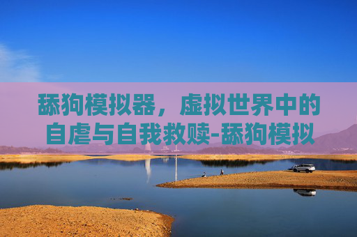 舔狗模拟器，虚拟世界中的自虐与自我救赎-舔狗模拟器无限金币版