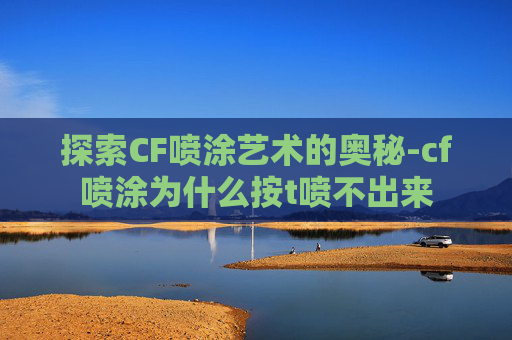 探索CF喷涂艺术的奥秘-cf喷涂为什么按t喷不出来