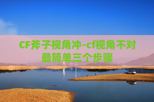 CF斧子视角冲-cf视角不对最简单三个步骤