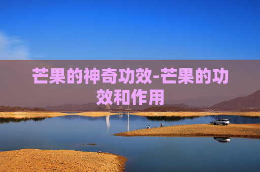 芒果的神奇功效-芒果的功效和作用