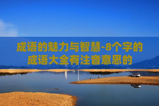 成语的魅力与智慧-8个字的成语大全有注音意思的