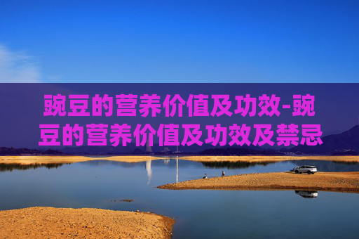 豌豆的营养价值及功效-豌豆的营养价值及功效及禁忌
