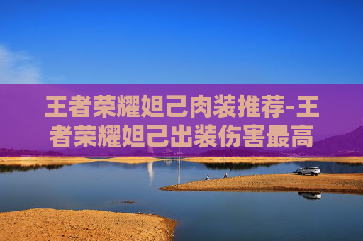 王者荣耀妲己肉装推荐-王者荣耀妲己出装伤害最高