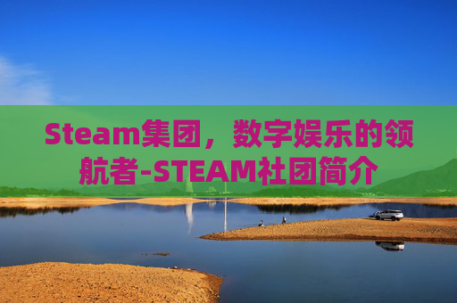 Steam集团，数字娱乐的领航者-STEAM社团简介