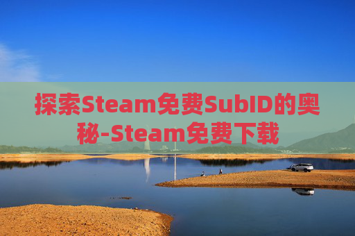探索Steam免费SubID的奥秘-Steam免费下载