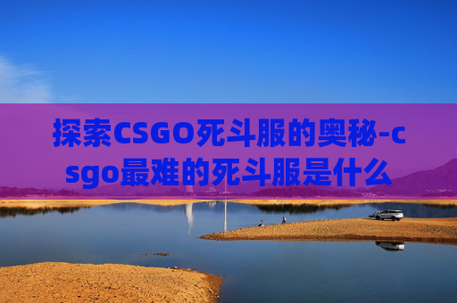 探索CSGO死斗服的奥秘-csgo最难的死斗服是什么