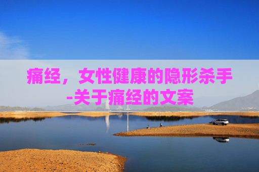 痛经，女性健康的隐形杀手-关于痛经的文案