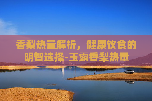 香梨热量解析，健康饮食的明智选择-玉露香梨热量
