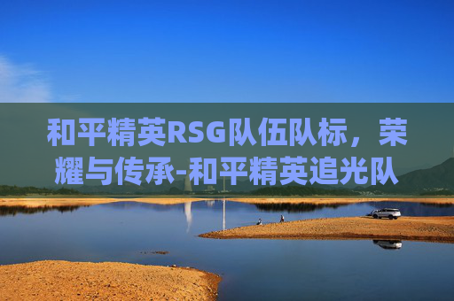 和平精英RSG队伍队标，荣耀与传承-和平精英追光队服rsg好抢吗