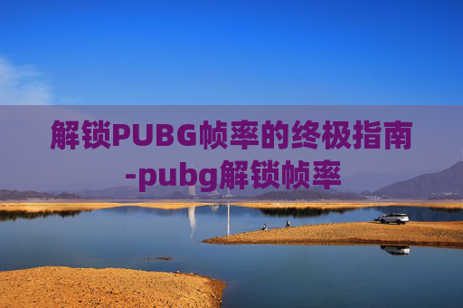 解锁PUBG帧率的终极指南-pubg解锁帧率