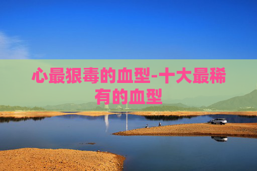 心最狠毒的血型-十大最稀有的血型