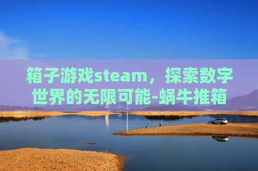 箱子游戏steam，探索数字世界的无限可能-蜗牛推箱子游戏