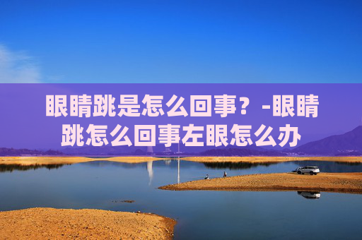 眼睛跳是怎么回事？-眼睛跳怎么回事左眼怎么办
