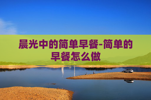 晨光中的简单早餐-简单的早餐怎么做