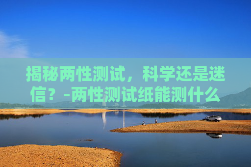 揭秘两性测试，科学还是迷信？-两性测试纸能测什么