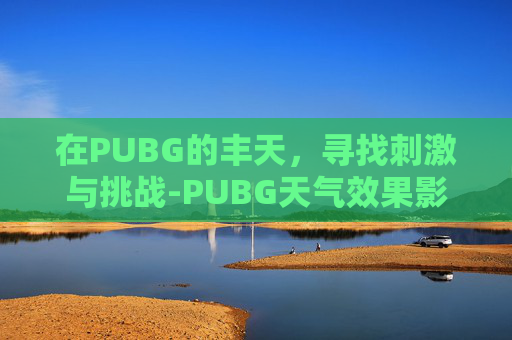 在PUBG的丰天，寻找刺激与挑战-PUBG天气效果影响