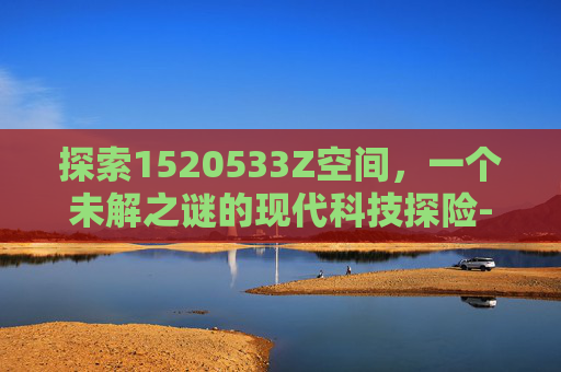 探索1520533Z空间，一个未解之谜的现代科技探险-