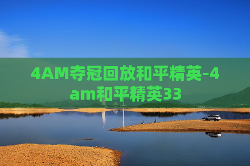 4AM夺冠回放和平精英-4am和平精英33