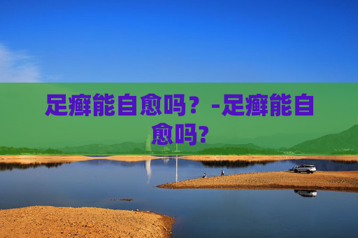 足癣能自愈吗？-足癣能自愈吗?