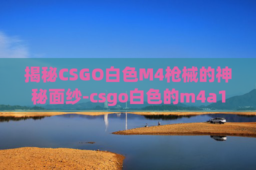 揭秘CSGO白色M4枪械的神秘面纱-csgo白色的m4a1