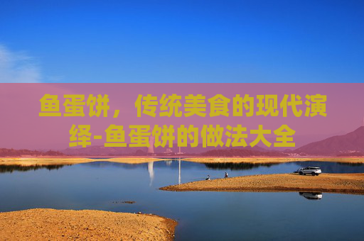 鱼蛋饼，传统美食的现代演绎-鱼蛋饼的做法大全