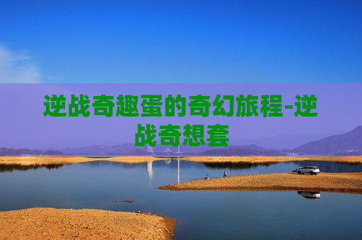 逆战奇趣蛋的奇幻旅程-逆战奇想套