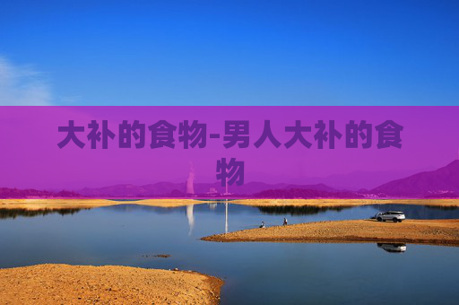 大补的食物-男人大补的食物