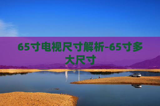 65寸电视尺寸解析-65寸多大尺寸