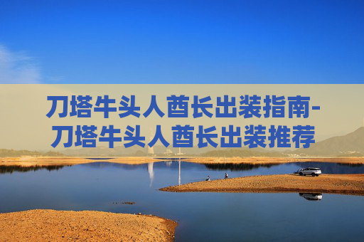 刀塔牛头人酋长出装指南-刀塔牛头人酋长出装推荐