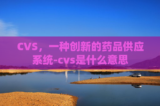 CVS，一种创新的药品供应系统-cvs是什么意思