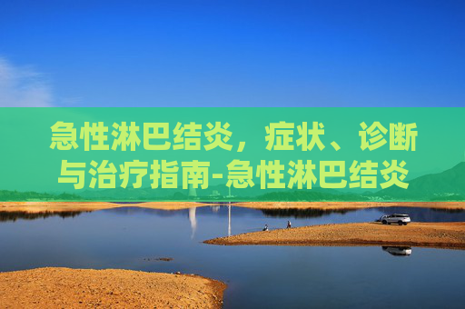 急性淋巴结炎，症状、诊断与治疗指南-急性淋巴结炎症状