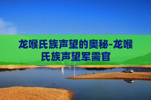 龙喉氏族声望的奥秘-龙喉氏族声望军需官