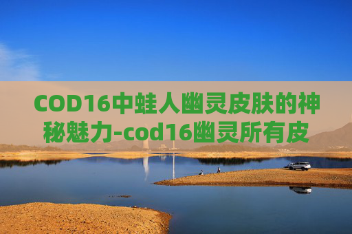 COD16中蛙人幽灵皮肤的神秘魅力-cod16幽灵所有皮肤