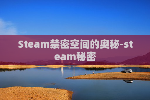 Steam禁密空间的奥秘-steam秘密