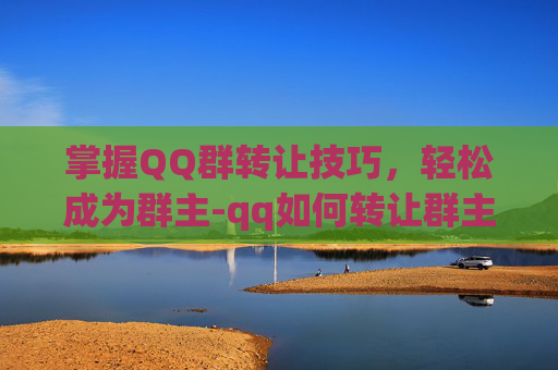 掌握QQ群转让技巧，轻松成为群主-qq如何转让群主给别人