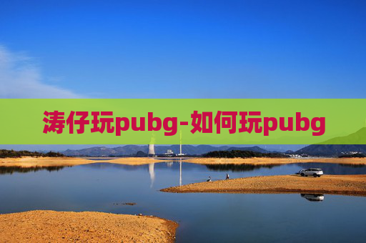 涛仔玩pubg-如何玩pubg