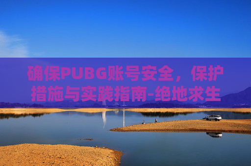 确保PUBG账号安全，保护措施与实践指南-绝地求生账号安全设置