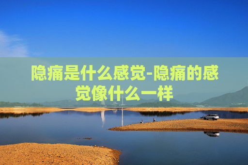 隐痛是什么感觉-隐痛的感觉像什么一样