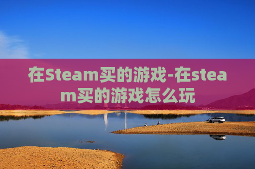 在Steam买的游戏-在steam买的游戏怎么玩