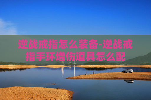 逆战戒指怎么装备-逆战戒指手环增伤道具怎么配