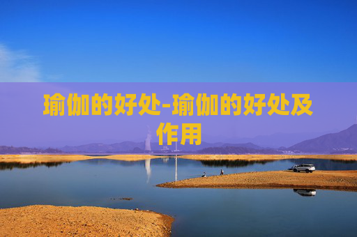 瑜伽的好处-瑜伽的好处及作用