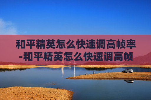 和平精英怎么快速调高帧率-和平精英怎么快速调高帧率显示