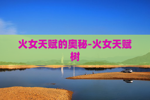火女天赋的奥秘-火女天赋树