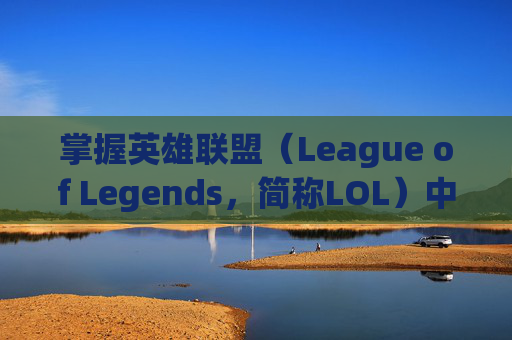 掌握英雄联盟（League of Legends，简称LOL）中风的控制技巧-lol猫咪q怎么控制方向