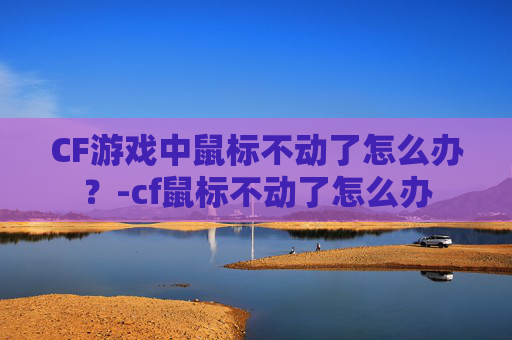 CF游戏中鼠标不动了怎么办？-cf鼠标不动了怎么办