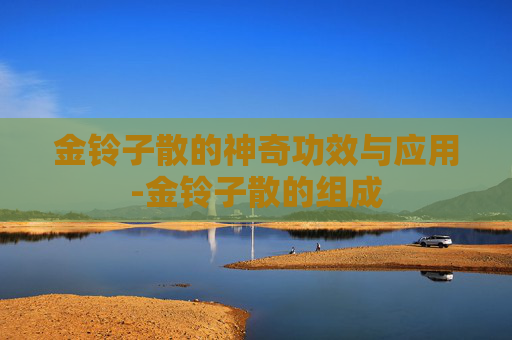 金铃子散的神奇功效与应用-金铃子散的组成