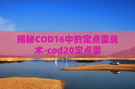揭秘COD16中的定点雷战术-cod20定点雷