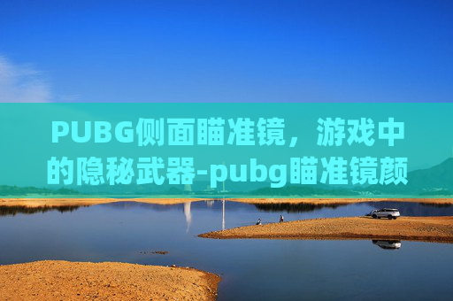 PUBG侧面瞄准镜，游戏中的隐秘武器-pubg瞄准镜颜色