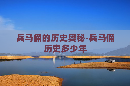 兵马俑的历史奥秘-兵马俑历史多少年